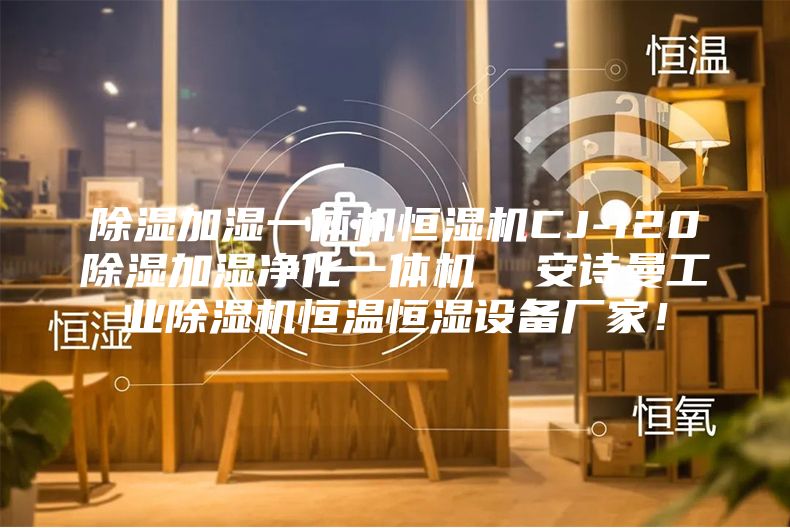 除濕加濕一體機(jī)恒濕機(jī)CJ-120除濕加濕凈化一體機(jī)  安詩曼工業(yè)除濕機(jī)恒溫恒濕設(shè)備廠家！