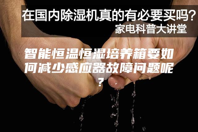 智能恒溫恒濕培養(yǎng)箱要如何減少感應(yīng)器故障問題呢？