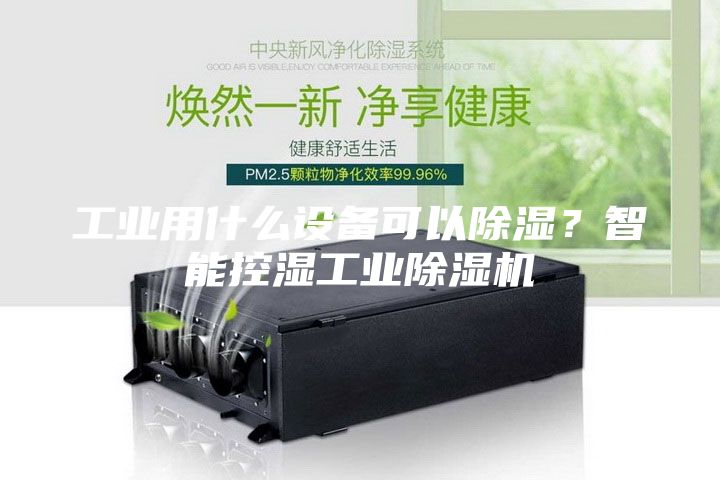 工業(yè)用什么設備可以除濕？智能控濕工業(yè)除濕機