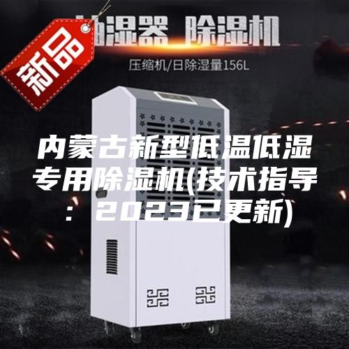 內(nèi)蒙古新型低溫低濕專用除濕機(技術(shù)指導：2023已更新)