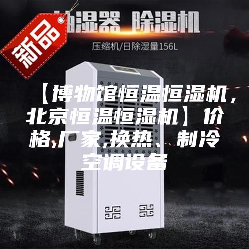 【博物館恒溫恒濕機(jī)，北京恒溫恒濕機(jī)】價(jià)格,廠家,換熱、制冷空調(diào)設(shè)備