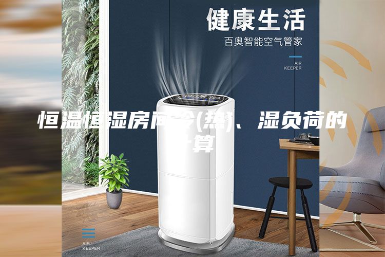 恒溫恒濕房間冷(熱)、濕負(fù)荷的計(jì)算