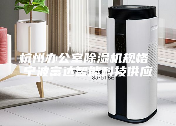 杭州辦公室除濕機(jī)規(guī)格 寧波富達(dá)智能科技供應(yīng)