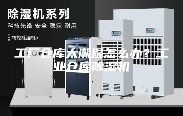 工廠倉庫太潮濕怎么辦？工業(yè)倉庫除濕機