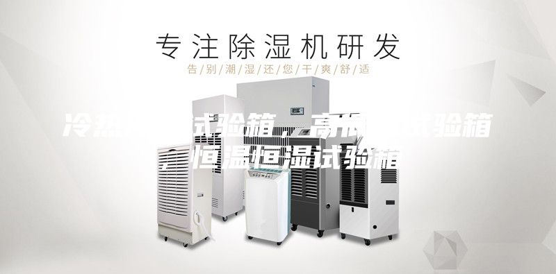 冷熱沖擊試驗箱，高低溫試驗箱，恒溫恒濕試驗箱