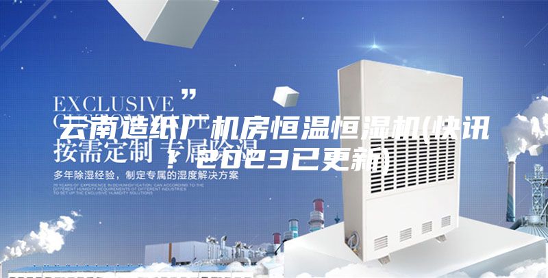 云南造紙廠機房恒溫恒濕機(快訊！2023已更新)