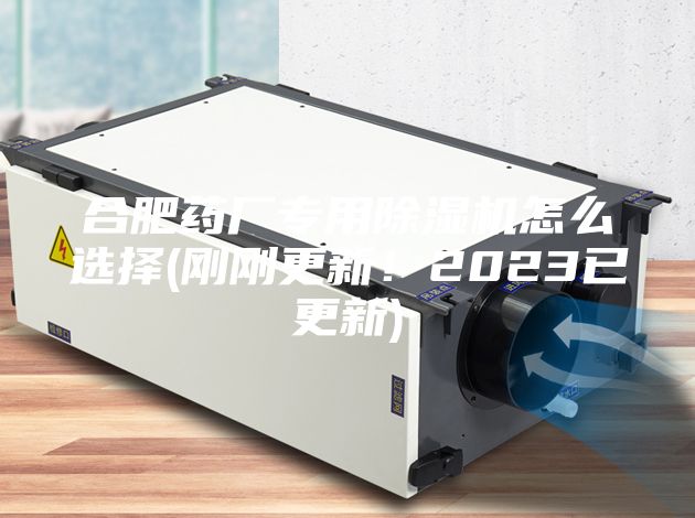 合肥藥廠專用除濕機(jī)怎么選擇(剛剛更新！2023已更新)