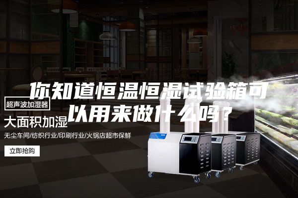 你知道恒溫恒濕試驗(yàn)箱可以用來(lái)做什么嗎？