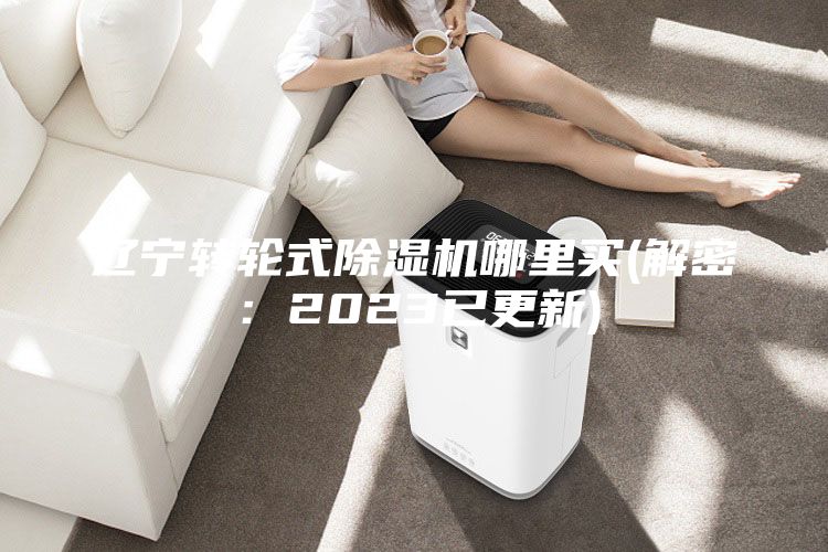 遼寧轉(zhuǎn)輪式除濕機(jī)哪里買(mǎi)(解密：2023已更新)