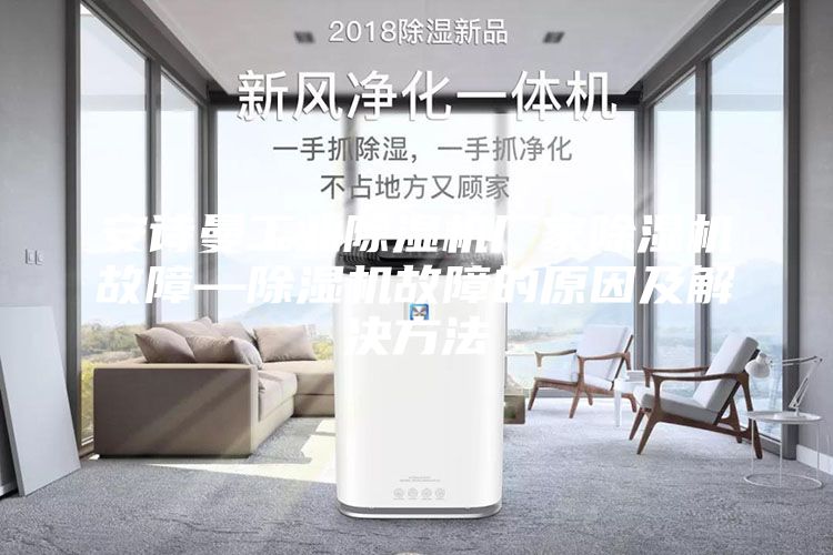 安詩(shī)曼工業(yè)除濕機(jī)廠家除濕機(jī)故障—除濕機(jī)故障的原因及解決方法