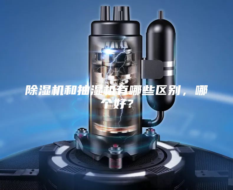 除濕機和抽濕機有哪些區(qū)別，哪個好？