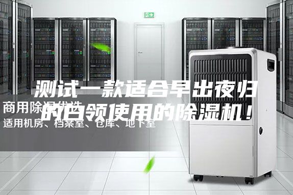 測試一款適合早出夜歸的白領(lǐng)使用的除濕機！