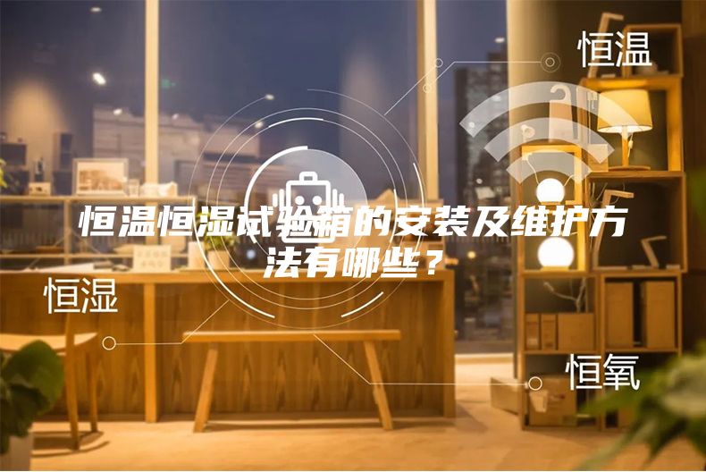恒溫恒濕試驗(yàn)箱的安裝及維護(hù)方法有哪些？