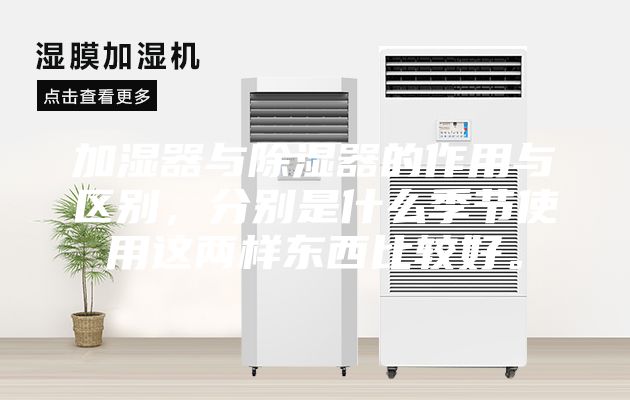 加濕器與除濕器的作用與區(qū)別，分別是什么季節(jié)使用這兩樣?xùn)|西比較好。