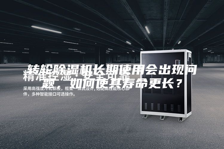 轉(zhuǎn)輪除濕機(jī)長(zhǎng)期使用會(huì)出現(xiàn)問(wèn)題，如何使其壽命更長(zhǎng)？