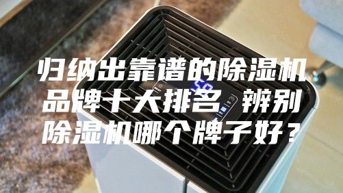 歸納出靠譜的除濕機(jī)品牌十大排名 辨別除濕機(jī)哪個(gè)牌子好？