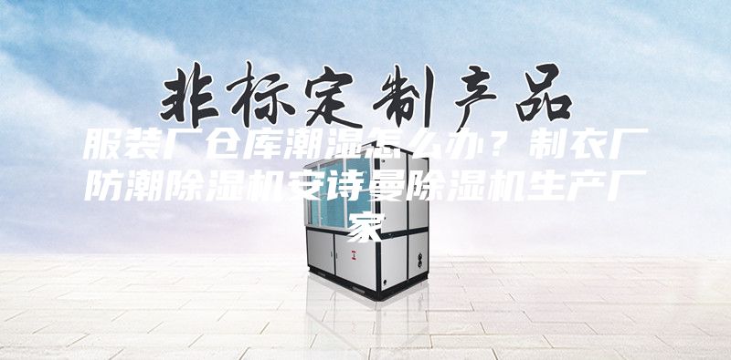 服裝廠倉庫潮濕怎么辦？制衣廠防潮除濕機(jī)安詩曼除濕機(jī)生產(chǎn)廠家
