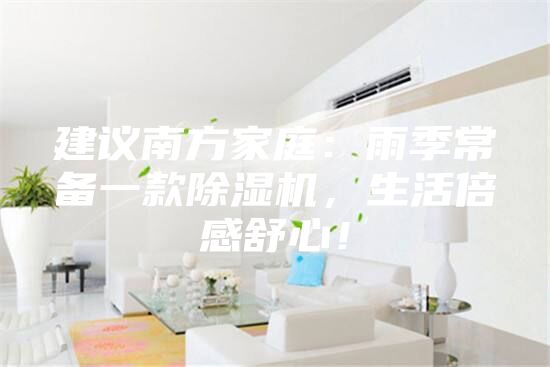 建議南方家庭：雨季常備一款除濕機(jī)，生活倍感舒心！