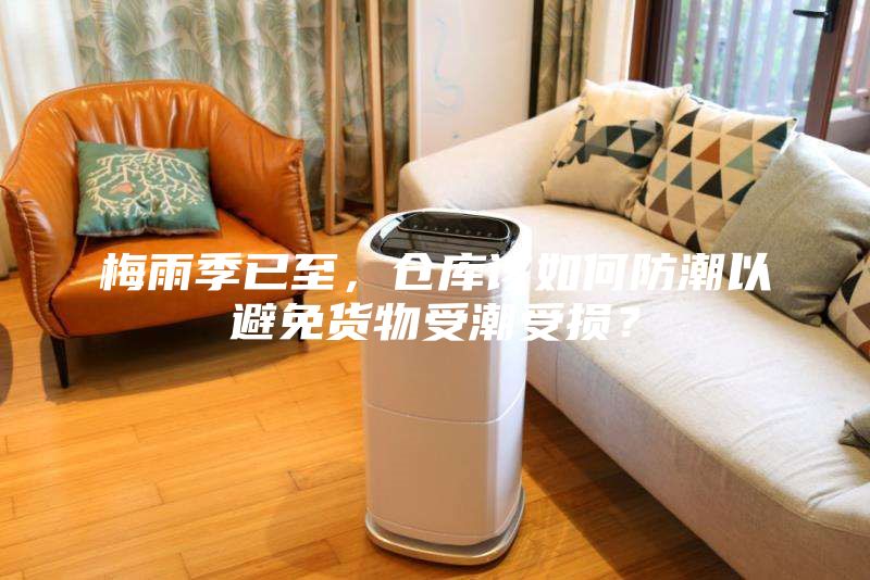 梅雨季已至，倉庫該如何防潮以避免貨物受潮受損？