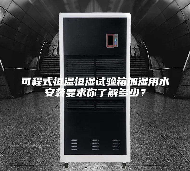 可程式恒溫恒濕試驗箱加濕用水安裝要求你了解多少？