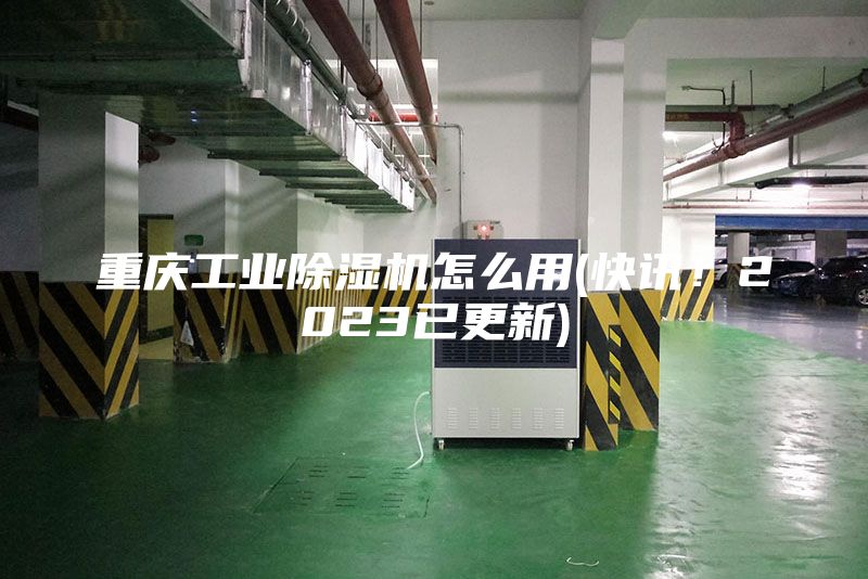重慶工業(yè)除濕機怎么用(快訊！2023已更新)