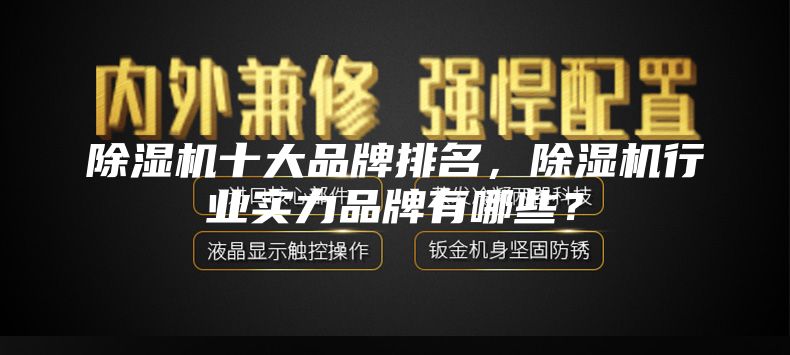 除濕機十大品牌排名，除濕機行業(yè)實力品牌有哪些？