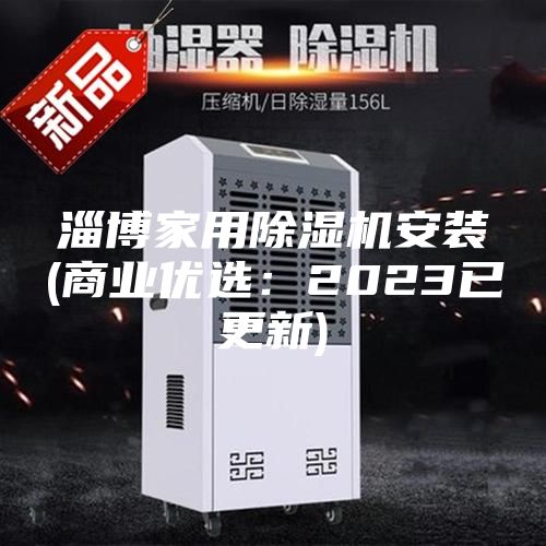 淄博家用除濕機安裝(商業(yè)優(yōu)選：2023已更新)