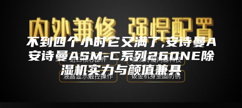 不到四個小時它又滿了,安詩曼A安詩曼ASM-C系列260NE除濕機(jī)實(shí)力與顏值兼具