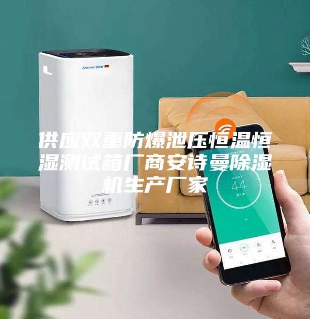 供應雙重防爆泄壓恒溫恒濕測試箱廠商安詩曼除濕機生產(chǎn)廠家