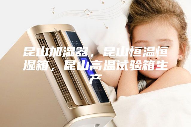 昆山加濕器，昆山恒溫恒濕箱，昆山高溫試驗(yàn)箱生產(chǎn)