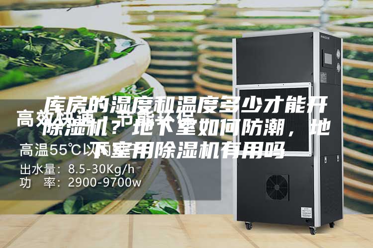 庫房的濕度和溫度多少才能開除濕機(jī)？地下室如何防潮，地下室用除濕機(jī)有用嗎