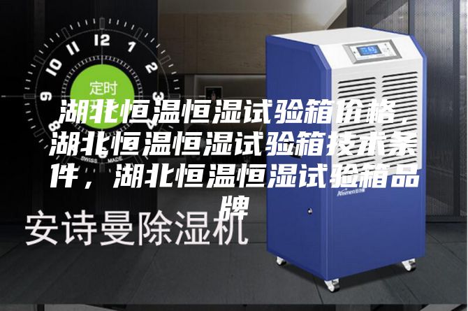 湖北恒溫恒濕試驗箱價格，湖北恒溫恒濕試驗箱技術條件，湖北恒溫恒濕試驗箱品牌