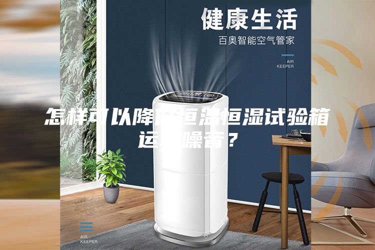 怎樣可以降低恒溫恒濕試驗(yàn)箱運(yùn)轉(zhuǎn)噪音？