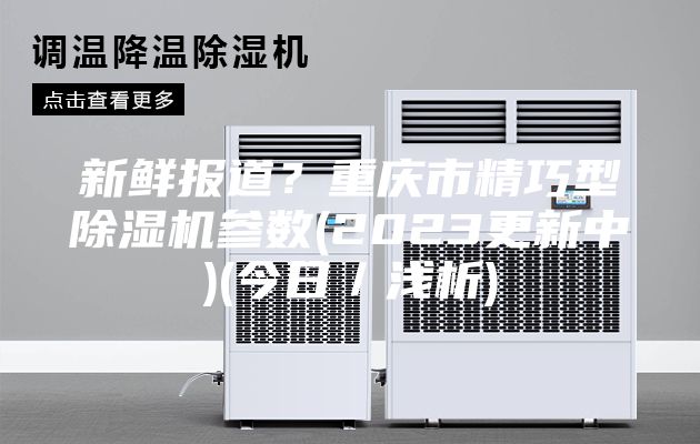 新鮮報(bào)道？重慶市精巧型除濕機(jī)參數(shù)(2023更新中)(今日／淺析)