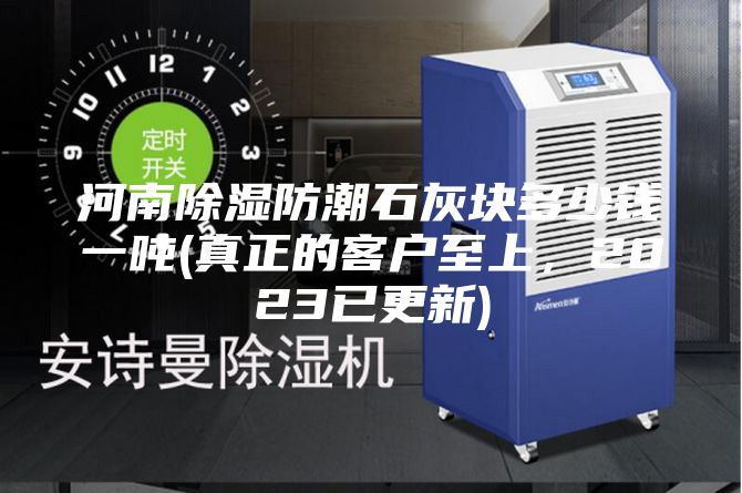 河南除濕防潮石灰塊多少錢一噸(真正的客戶至上，2023已更新)