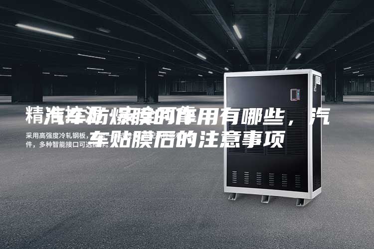 汽車防爆膜的作用有哪些，汽車貼膜后的注意事項