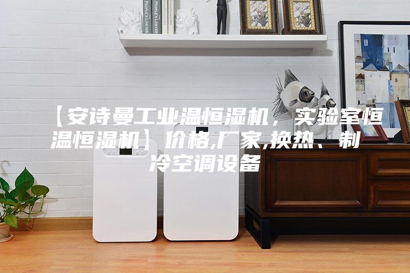 【安詩曼工業(yè)溫恒濕機(jī)，實驗室恒溫恒濕機(jī)】價格,廠家,換熱、制冷空調(diào)設(shè)備