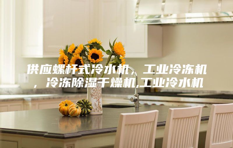 供應(yīng)螺桿式冷水機(jī)，工業(yè)冷凍機(jī)，冷凍除濕干燥機(jī),工業(yè)冷水機(jī)