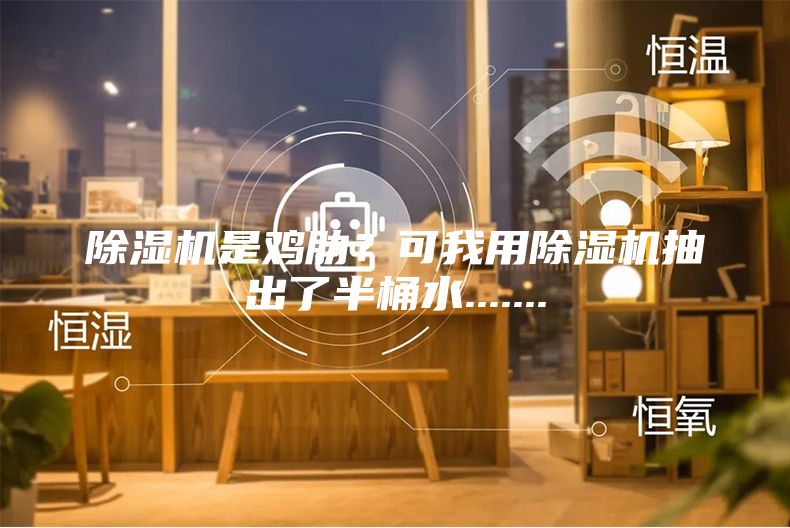 除濕機是雞肋？可我用除濕機抽出了半桶水.......