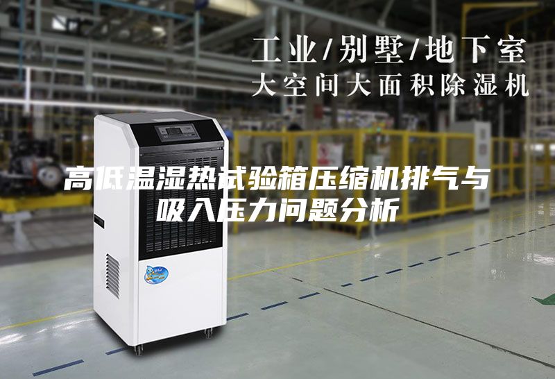 高低溫濕熱試驗(yàn)箱壓縮機(jī)排氣與吸入壓力問(wèn)題分析
