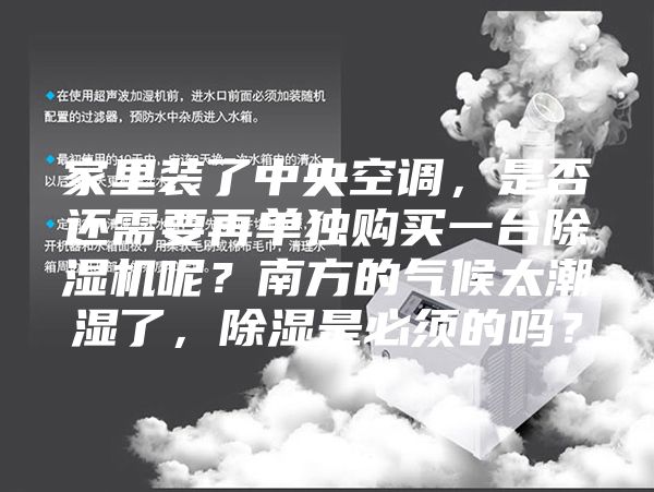 家里裝了中央空調(diào)，是否還需要再單獨(dú)購買一臺(tái)除濕機(jī)呢？南方的氣候太潮濕了，除濕是必須的嗎？