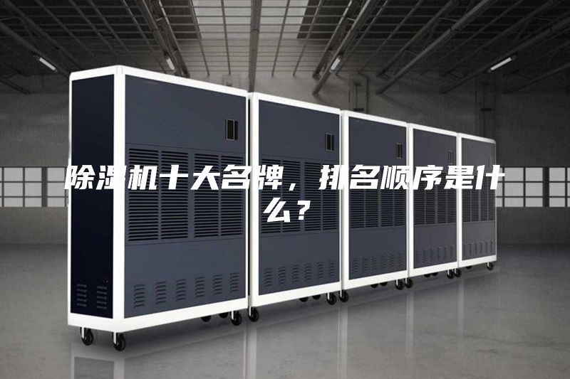 除濕機(jī)十大名牌，排名順序是什么？