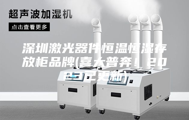 深圳激光器件恒溫恒濕存放柜品牌(喜大普奔！2023已更新)