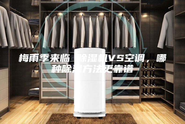 梅雨季來(lái)臨 除濕機(jī)VS空調(diào)，哪種除濕方法更靠譜