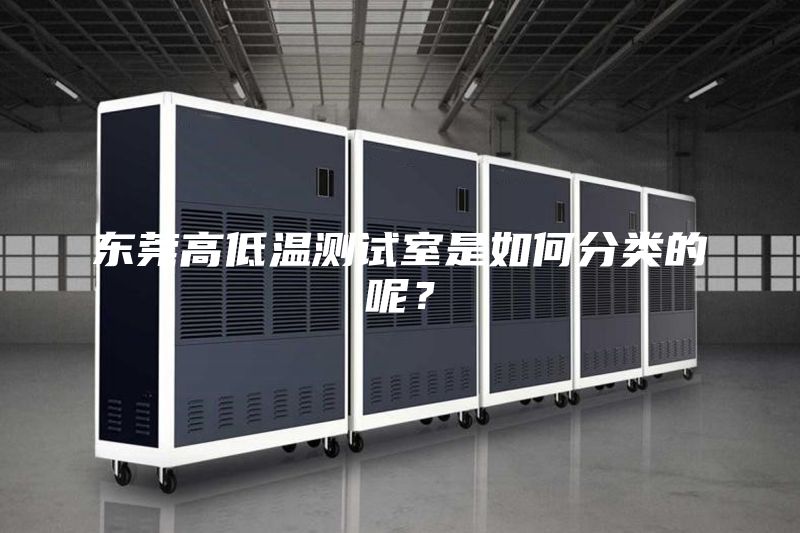東莞高低溫測(cè)試室是如何分類的呢？