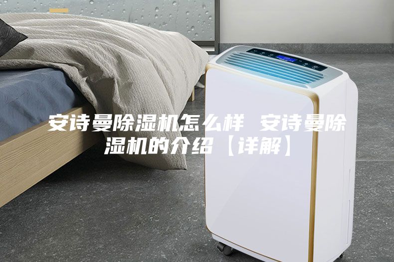 安詩(shī)曼除濕機(jī)怎么樣 安詩(shī)曼除濕機(jī)的介紹【詳解】