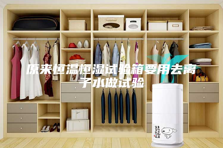 原來恒溫恒濕試驗(yàn)箱要用去離子水做試驗(yàn)