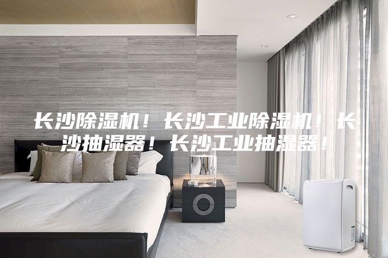 長(zhǎng)沙除濕機(jī)！長(zhǎng)沙工業(yè)除濕機(jī)！長(zhǎng)沙抽濕器！長(zhǎng)沙工業(yè)抽濕器！