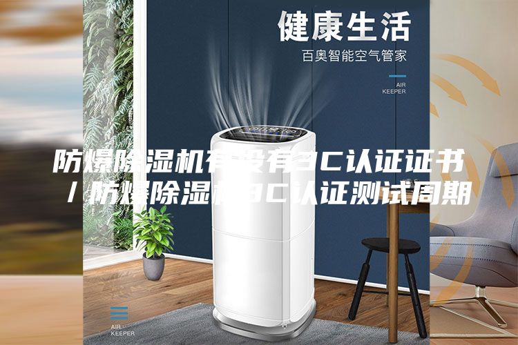 防爆除濕機(jī)有沒有3C認(rèn)證證書／防爆除濕機(jī)3C認(rèn)證測(cè)試周期