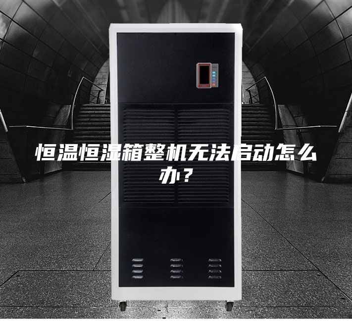 恒溫恒濕箱整機(jī)無(wú)法啟動(dòng)怎么辦？